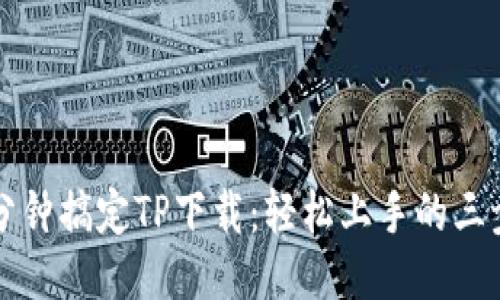 五分钟搞定TP下载：轻松上手的三步法