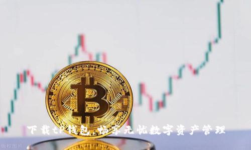 下载tP钱包，畅享无忧数字资产管理