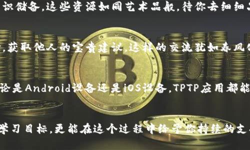 立即下载TPTP应用，开启高效学习新纪元！
学习, 应用下载, 高效工具/guanjianci

引言：学习的新时代
在这个快节奏的时代，许多人都在追求高效的学习方式，希望能够在短时间内吸收大量的信息。然而，单靠传统的学习方法往往难以达到理想的效果。正如晨雾中的老桥，连接着过去与未来，TPTP应用则如同那座桥梁，帮助你跨越学习的障碍，走向成功的彼岸。

TPTP应用是什么？
TPTP（Think, Plan, Take action, Progress）应用是一款旨在提升学习效率的数字工具。它不仅仅是一款普通的应用程序，更是一个提供高效学习方法和技巧的平台。通过界面友好的设计和丰富的功能，TPTP应用帮助用户制定学习计划、追踪进度，并提供个性化的学习建议，让你在知识的海洋中不再迷失方向。

为何选择TPTP应用？
选择TPTP应用，就是选择了一种全新的学习方式。没有复杂的操作，没有繁琐的步骤，下载完毕后你只需根据个人需求进行设置，便能进入高效学习的状态。TPTP应用兼容各种设备，无论你是在温暖的咖啡馆，还是在寂静的图书馆，都能随时随地打开并使用。在这款应用中，你将体验到：

1. 个性化学习计划
想象一下，在晨曦微露的清晨，你端着一杯热气腾腾的咖啡，坐在书桌前，一边翻看TPTP应用，制定符合自己需求的学习计划。TPTP应用会根据你的学习目标、时间安排和学习习惯，量身定制个性化的学习路线图。这种灵活与适应，让每个人都能找到最适合自己的学习节奏。

2. 进度追踪与反馈
在学习过程中，跟踪自己的进度犹如在旅途中检测航向。TPTP应用提供直观的进度追踪工具，让你时刻掌握自己的学习状态。当你看到完成的任务列表逐渐增多，那种成就感犹如攀登高峰时的喜悦。此外，应用会根据你的学习情况，给予及时的反馈与建议，帮助你不断调整学习策略，以应对可能遇到的挑战。

3. 丰富多样的学习资源
就像是在博物馆中漫步，TPTP应用提供海量的学习资源，无论是视频讲座、文章还是互动练习。你可以选择不同的资源来丰富自己的知识储备，这些资源如同艺术品般，待你去细细品味。应用还定期更新最新的学习资料，确保你始终走在知识的前沿。

4. 社区互动与学习分享
除了单纯的学习工具，TPTP应用还建立了一个学习社区，让你可以与志同道合的朋友们进行互动。在这里，你可以分享自己的学习经验，获取他人的宝贵建议。这样的交流犹如春风化雨，让人在学习的道路上并肩前行，互相激励，共同进步。

如何下载TPTP应用？
如果你已经心动，想要加入这个高效学习的行列，下载TPTP应用非常简单。只需打开你的应用商店，搜索“TPTP”，然后点击下载即可。无论是Android设备还是iOS设备，TPTP应用都能轻松兼容。下载完成后，打开应用，注册账户，按照提示设置即可开始你的高效学习之旅。

总结：未来在你手中
在这个信息爆炸的时代，选择合适的工具尤为重要。TPTP应用正是这样一把开启高效学习之门的钥匙。它不仅能够帮助你设定明确的学习目标，更能在这个过程中给予你持续的支持与鼓励。记住，成功总是青睐于那些准备好并付诸行动的人。现在就行动起来，下载TPTP应用，让我们一起迈入高效学习的新纪元吧！