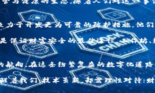 当数字财富化为泡沫：区块链钱包崩盘的背后故事
区块链, 钱包, 崩盘/guanjianci

引言：数字财富的幻影
在晨雾中，一座座繁华的城市高楼延绵起伏，仿佛是财富的象征。然而，这些辉煌的建筑背后，却隐藏着关乎生死的现实困境。当人们纷纷选择数字货币投资，笑着看着账户上的数字翻倍时，谁能想到这其实是一场潜在的灾难？区块链钱包，作为人们数字财富的“安全之家”，为何也会化为泡沫，崩溃得无影无踪？

第1章：区块链钱包的崛起
在数字时代的浪潮中，区块链如同一把钥匙，打开了无数人心中财富自由的大门。人们通过各种项目，开始接触到数字货币，例如比特币、以太坊等等，而区块链钱包则成为了将这些虚拟财富储存起来的重要工具。

最初，区块链钱包的出现恰似晨曦中的第一道光，照亮了无数投资者的希望。技术的壁垒逐渐被打破，普通人也能通过简单的手机应用，轻松管理自己的数字资产。而在这个过程中，用户不仅是参与者，更是见证者，见证着数字财富如何在这个崭新的生态中成长、繁荣。

第2章：崩盘的预兆
然而，正如一根飘摇的绳索，人们在走向财富的同时，也踏上了一条布满隐患的道路。许多投资者过于乐观，对数字货币的了解只停留在表面。他们在虚拟的世界中游弋，期待快速获利，却忽视了安全隐患和科技背后的风险。

随着区块链技术的发展，一些不法分子纷纷蜂拥而至，伪装成“区块链专家”，试图利用投资者的贪婪心态进行诈骗。他们的故事如同夜空中诱人的烟火，瞬间闪耀，却同样容易化为乌有。这些种种因素都在悄然酝酿一场正在逼近的崩盘。

第3章：崩盘的到来
在一片欣欣向荣的氛围中，崩盘的迹象却如同狂风来临之前的寂静。很多投资者在一次次的涨跌中，忽视了市场的变幻。随着监管政策的出台和市场的不稳定，部分钱包服务平台开始出现资金链断裂的情况，原本可以让人安全存储资产的地方，瞬间变成了陷阱。

某一日，消息如潮水般袭来，某著名投资钱包因黑客攻击导致大量资金被盗，几乎所有用户瞬间失去千百万的财富。伴随着页面上那闪烁的红色警报，昔日的辉煌如泡沫般瞬间消失。这一事件成为区块链钱包崩盘的标志，深深刺痛了无数投资者的心。

第4章：悲剧背后的思考
当数字财富的幻影破灭，许多人陷入了深深的自责与失落。面对崩盘的惨痛教训，投资者开始反思自己的投资行为，诸如冲动决策、缺乏风险意识等一系列问题浮出水面。他们在阳光明媚的下午，静坐于自己的书桌前，心中充满了对过去的懊恼。

这不仅仅是一场个人财富的崩溃，更是整个区块链行业的一次深刻反思。作为一个尚处于青年期的技术，区块链行业需要的是成熟的监管与健康的生态。随着人们对这一事件的不断讨论与思考，社会开始呼吁完善相关法律法规，以保障用户的合法权益，促进行业的良性发展。

第5章：重振信心的希望
尽管崩盘的阴影笼罩着许多投资者，但数月后，新的希望又开始在区块链领域萌芽。许多技术团队开始重新审视区块链钱包的安全性，致力于开发更为可靠的防护措施。他们如同在泥土中寻找着生机的农夫，努力希望能在崩溃的地基上重建家园。

新的生机不仅来源于技术的进步，还来源于人们对教育的重视。越来越多的人意识到，学习和了解区块链技术、提高自身的金融知识，才是保证财富安全的最佳途径。工作坊、线上课程接踵而至，投资者们在阳光明媚的课堂中，认真聆听着专家们的教诲，试图从伤痛中汲取教训。

结语：砥砺前行的旅程
崩盘之后的反思与重塑，让区块链行业在沉痛中逐渐成长。每一个投资者都如同在风雨中历练的舟子，随着波浪的起伏，努力保持自己的航向。在这条纷繁复杂的数字化道路上，唯有坚守信念，才能在未来的投资旅程中乘风破浪。

当我们站在行业的十字路口，一方面是破碎的梦，另一方面则是崭新的希望。崩盘的故事，也许会成为无数人心中的痛楚，但它同时也提醒着我们：技术虽新，却需理性对待；财富虽梦幻，却需脚踏实地。随着经验的积累，未来的蜕变将会如清晨的阳光，给每一个追求梦想的人带来温暖与光明。