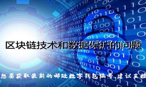 邮政数字钱包的编号通常是不定期更新的，具体的编号到达多少可能会因为不同地区或不同时间而有所不同。如果你想要获取最新的邮政数字钱包编号，建议直接访问中国邮政官方网站或联系他们的客服获取准确的信息。同时也可以通过手机应用程序查看个人账户的相关信息。