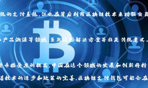 截至我的知识截止日期（2023年10月），中国已经在区块链技术和数字支付领域取得了一些显著的进展。虽然中国政府对于加密货币的监管政策相对严格，但一些基于区块链的支付钱包还是在特定场景中得到了应用。以下是关于中国区块链支付钱包的详细介绍。

1. 区块链技术在中国的发展

近年来，中国在区块链技术方面的投入显著增加。国家层面上，政府提出要积极发展区块链技术，认为其能够提升数字经济的发展潜力。许多企业和科研机构也在积极探索区块链在金融、物流、溯源等领域的应用。

2. 监管背景

尽管区块链技术在中国得到了重视，但加密货币的交易和使用仍然受到严格监管。2017年，中国大陆禁止了ICO（首次代币发行）和加密货币交易所。这对很多以区块链为基础的支付钱包的发展造成了一定的障碍。

3. 数字人民币与区块链支付

中国人民银行在数字人民币（DCEP）的试点项目中采用了一些区块链技术。数字人民币旨在实现更高效的支付系统，尽管其核心并非完全基于区块链，但仍然展示了中国在数字货币和支付领域的创新尝试。

4. 第三方支付平台的区块链尝试

一些中国的第三方支付平台，例如支付宝和微信支付，也在探索区块链技术的应用。虽然它们主要依靠传统的支付系统，但也在背后利用区块链技术来增强交易的透明度和安全性。

5. 企业级区块链解决方案

许多中国企业，如腾讯和阿里巴巴，正在开发企业级的区块链解决方案，用于提升供应链管理、金融服务和产品溯源等领域。虽然这些解决方案并非是传统意义上的“钱包”，但它们利用区块链来提升业务效率和降低成本。

6. 未来展望

尽管面临监管挑战，中国的区块链技术和数字支付依然具有广阔的前景。随着全球对区块链技术和数字货币接受度的提高，中国在这个领域的发展和创新将持续引起关注。

总的来说，中国的区块链支付钱包正处于一个复杂的环境中，既有政策的支持，也有相应的限制。未来，随着技术的进步和政策的完善，区块链支付钱包可能会在某些特定领域中逐步得到普及和应用。