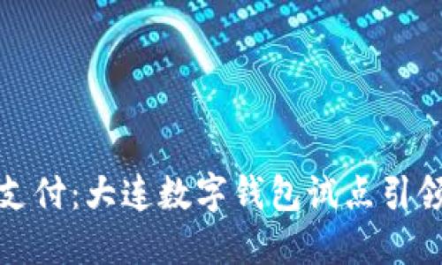 探索未来支付：大连数字钱包试点引领科技潮流
