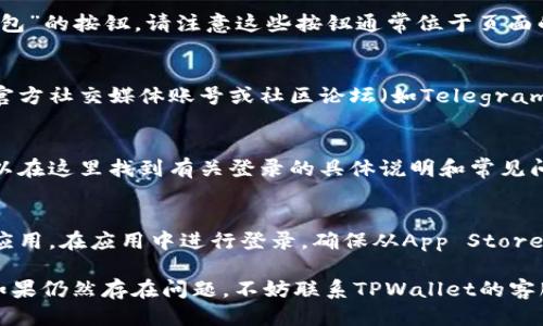要查询TPWallet的登录地址，您可以按照以下步骤操作：

1. **访问官方网站**：
   首先，确保您访问的是TPWallet的官方网站。通常，您可以通过搜索引擎搜索“TPWallet官网”找到。不过，请确保您点击的是官方链接，以避免钓鱼网站的风险。

2. **查找登录入口**：
   在TPWallet的首页上，通常会有明显的“登录”或“访问钱包”的按钮。请注意这些按钮通常位于页面的右上角或中间部分。

3. **使用官方社交媒体或社区**：
   如果您在网站上找不到登录地址，可以访问TPWallet的官方社交媒体账号或社区论坛（如Telegram、Twitter等），这些地方通常会提供最新的信息和登录地址。

4. **查询帮助文档**：
   TPWallet的官方网站上可能会有帮助或支持页面，您可以在这里找到有关登录的具体说明和常见问题解答。

5. **下载并使用官方应用**：
   如果您是在手机上使用TPWallet，您可以直接下载官方应用，在应用中进行登录。确保从App Store或Google Play等正规平台下载。

通过以上步骤，您应该能够顺利找到TPWallet的登录地址。如果仍然存在问题，不妨联系TPWallet的客服以获得进一步的帮助。