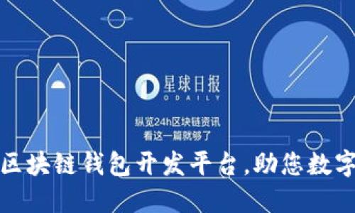 选择最优质的区块链钱包开发平台，助您数字资产安全无忧