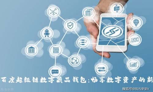 探索百度超级链数字藏品钱包：畅享数字资产的新时代