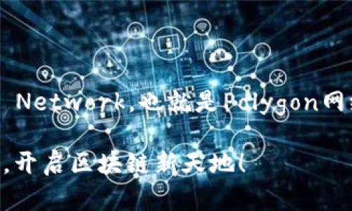 要在TP钱包中添加马蹄链（Matic Network，也就是Polygon网络），可以按照以下步骤进行操作：

### 轻松添加马蹄链到TP钱包，开启区块链新天地！