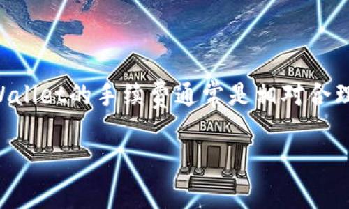 关于TPWallet的手续费问题，虽然具体的费用可能会因交易情况、网络拥堵等因素而有所不同，但总体来说，TPWallet的手续费通常是相对合理的。然而，具体的费用信息可能会随时间变化，因此建议您在进行交易之前，查看TPWallet官方的最新费率信息。

如果您有其他关于TPWallet的问题或需要进一步的帮助，请告诉我！