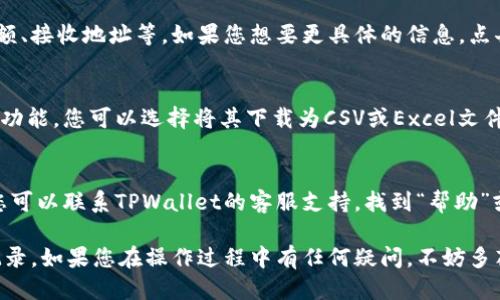要查询TPWallet的转账记录，您可以按照以下步骤进行查找：

1. 登录TPWallet账户
首先，打开TPWallet的官方网站或应用程序，并使用您的账户信息登录。确保您记得账户的用户名和密码，以便顺利访问。

2. 进入交易记录页面
在登录后，寻找“交易记录”或类似的选项。通常，这个选项会在用户界面的主菜单或设置中。点击进入，您将看到所有的交易记录。

3. 筛选转账记录
在交易记录页面，您可能可以通过日期、类型（如转账、充值、提现等）进行筛选。选择“转账”选项，以便只查看您的转账记录。

4. 查看具体交易详情
在转账记录中，您可以查看每一笔转账的详细信息，包括时间、金额、接收地址等。如果您想要更具体的信息，点击每一笔交易的详情链接，您将能看到更详尽的数据。

5. 保存或导出记录
如果您需要保存这些记录以备未来查询，很多平台都会提供导出功能，您可以选择将其下载为CSV或Excel文件，方便您进行归档或分析。

6. 联系客服
如果您在查询过程中遇到了任何问题，例如无法找到某笔交易，您可以联系TPWallet的客服支持。找到“帮助”或“客服”选项，提交您的问题，他们会尽快为您解答。

通过遵循以上步骤，您应该能够顺利地查询到TPWallet的转账记录。如果您在操作过程中有任何疑问，不妨多花点时间探索平台的其他功能，以便更全面地了解您的交易情况。