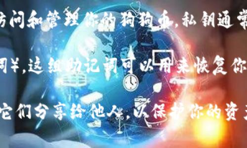 狗狗币 Wallet 通常需要两个重要的密码或密钥来保证其安全性：

1. **私钥（Private Key）：** 这是一个非常重要的密码，可以视为你的狗狗币钱包的钥匙。只有掌握了私钥，你才能访问和管理你的狗狗币。私钥通常是由一串字母和数字组成的长字符串，任何拥有私钥的人都可以支配钱包里的资产，因此一定要妥善保存，避免泄露。

2. **助记词（Mnemonic Phrase）：** 一般来说，许多钱包会提供一个助记词，也就是一组词组（通常是12或24个单词）。这组助记词可以用来恢复你的钱包。如果你丢失了访问钱包的方式，助记词将是恢复你资产的关键。同时，助记词也要严格保管，防止被他人获取。

因此，在使用狗狗币钱包时，记得务必妥善管理好这两个安全要素。确保你的私钥和助记词保存在安全的地方，不要将它们分享给他人，以保护你的资产安全。