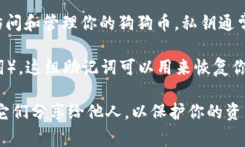 狗狗币 Wallet 通常需要两个重要的密码或密钥来保证其安全性：

1. **私钥（Private Key）：** 这是一个非常重要的密码，可以视为你的狗狗币钱包的钥匙。只有掌握了私钥，你才能访问和管理你的狗狗币。私钥通常是由一串字母和数字组成的长字符串，任何拥有私钥的人都可以支配钱包里的资产，因此一定要妥善保存，避免泄露。

2. **助记词（Mnemonic Phrase）：** 一般来说，许多钱包会提供一个助记词，也就是一组词组（通常是12或24个单词）。这组助记词可以用来恢复你的钱包。如果你丢失了访问钱包的方式，助记词将是恢复你资产的关键。同时，助记词也要严格保管，防止被他人获取。

因此，在使用狗狗币钱包时，记得务必妥善管理好这两个安全要素。确保你的私钥和助记词保存在安全的地方，不要将它们分享给他人，以保护你的资产安全。