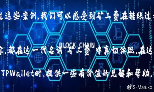 关于TPWallet转账的矿工费问题详解  
TPWallet, 矿工费, 加密货币/guanjianci  
TPWallet转账时的矿工费：直击你关注的每一点  

什么是TPWallet？  
TPWallet，作为一个集成的数字资产钱包，不仅支持多种加密货币的存储和管理，也提供了安全、便捷的转账功能。想象一下，手握这么一把数字钥匙，轻触之间，就能在浩瀚的数字世界中穿梭，几乎是未来科技的体现。而在这一切背后，矿工费作为区块链交易的“通行证”，显得尤为重要。  

矿工费的角色  
在你把资金从一个数字口袋（地址）转到另一个口袋时，矿工费就像是晨雾中的老桥，尽管不易被察觉，却是连接两地的必经之路。它是支付给矿工们的一种报酬，用于鼓励他们验证和处理交易。在TPWallet中，矿工费往往是不容忽视的一部分，决定着你的交易能否快速顺利地被确认。  

矿工费如何计算？  
矿工费的计算方法并没有统一的标准，通常取决于网络的繁忙程度和交易的数据大小。想象一下，在一条狭窄的小路上，汽车的数量越多，通行的速度就越慢。同理，当区块链网络拥堵时，矿工们会优先处理那些手续费高的交易，这意味着，你愿意支付的矿工费越高，交易被确认的速度就越快。在TPWallet中，你可以根据网络状况来设定自己的矿工费，一般情况下，高峰时段的费用将会高一些。  

TPWallet中矿工费的设置  
在TPWallet中发起转账时，用户可以看到矿工费的设置选项。这个过程就像在餐厅点餐时选择是否要加小费，如果你愿意多支付一些，服务将更加迅速、贴心。TPWallet通常会提供几种不同的费率选项，让你根据自己的需求与交易紧急程度来选择。对于那些非常急需资金到账的用户，选择更高的矿工费无疑是一个明智的选择。  

如何矿工费支出？  
在TPWallet中，有些技巧可以帮助你矿工费，确保能够在合理的费用内顺利完成转账。想象一下，在市集上挑选水果，挑到最鲜美、最划算的那一筐才是明智之举。这里有几个小贴士：  
- **查看网络状况**：在进行转账之前，可以先查询当前网络的繁忙程度，以便选择合适的时机进行交易。  
- **建议等待低峰时段**：如果不是急于转账，等待网络流量较少的时段再进行交易，可以有效降低矿工费的支出。  
- **设定合理的手续费**：在TPWallet中，用户可以根据自己的需求调整手续费，不要盲目设置过高或过低，合理的手续费能确保你的交易及时被确认。  

实际案例分析  
为了更直观地了解矿工费在TPWallet转账中的作用，不妨看看几个实际案例。  
- **案例一：小额转账**  
小张在TPWallet中向朋友转账0.01 ETH，在网络高峰期，他选择了高于系统推荐的矿工费，结果交易不到几分钟就被确认。尽管多花了些费用，小张认为这个决定是值得的，因为他急需这笔钱。  
- **案例二：大额转账**  
小李则在转账1 BTC时遇到了网络的高峰，他决定耐心等候，最终选择在网络较为清闲的晚上进行转账。此时的矿工费仅为平时的一半，顺利完成后，他心中充满了成就感。通过这些案例，我们可以感受到矿工费在转账过程中的实际影响。  

总结  
对于TPWallet的用户来说，理解矿工费的意义，以及如何合理地设置和矿工费，能够使他们在数字货币的海洋中游刃有余。无论是急需转账的紧张，还是寻找最佳手续费的从容，都在这一代名词“矿工费”中真切体现。在这一过程中，你不仅学到了如何更有效地使用TPWallet，还更深入地理解了区块链世界的运作机制。  

纵观全局，矿工费虽然看似是一种支出，其实却是连接每一笔交易的重要元素，正因有了它，我们才得以在数字资产的海洋中，快速交换、自由探索。希望这篇文章能为你在使用TPWallet时，提供一些有价值的见解和帮助，让你的加密货币之旅更加顺利。  