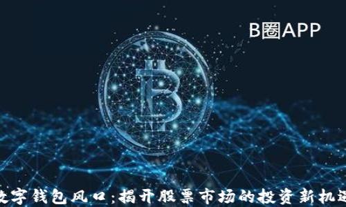 
数字钱包风口：揭开股票市场的投资新机遇