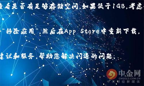 对于苹果手机中的TPWallet应用程序闪退问题，您可以尝试以下一些解决方案。首先确认您的系统和应用版本是最新的，这常常是解决问题的第一步。

检查更新
首先，打开您的手机，进入“App Store”，点击屏幕底部的“更新”选项。如果TPWallet应用程序或者您的iOS系统有更新，建议您及时更新，以便修复可能存在的bug。

强制关闭应用
有时候，应用可能因为内存不足或其他原因而闪退。您可以尝试强制关闭TPWallet应用，然后重新启动。方法是双击主屏幕按钮（或从屏幕底部向上滑动并暂停），找到TPWallet应用，向上滑动将其关闭。然后，再次打开应用。

重启手机
如果强制关闭应用后问题仍然存在，试试重启您的手机。长按电源按钮，滑动以关闭设备，等待几秒钟后再开机。这可以帮助清理缓存并解决一些临时的问题。

清理存储空间
iphone的存储空间不足可能导致应用闪退。进入“设置”  “通用”  “iPhone储存空间”，查看是否有足够存储空间。如果低于1GB，考虑删除不必要的应用和文件来释放空间。

重新安装TPWallet
如果上述方法都失败了，可以尝试卸载TPWallet并重新安装它。长按TPWallet图标，点击“移除应用”，然后在App Store中重新下载。

联系客户支持
如果问题依然无法解决，您可以尝试联系TPWallet的客户支持。他们能够提供更专业的建议和服务，帮助您解决闪退的问题。

希望以上的建议对您有所帮助，祝您顺利使用TPWallet！