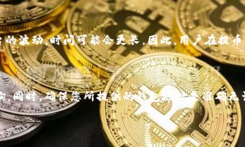 关于抹茶（Mexc）交易所及其提币至TP钱包（TP Wallet）的时间，这通常取决于多个因素，包括网络繁忙程度、交易确认速度以及交易所的处理效率。一般来说，提币至TP钱包的时间可以分为以下几个方面进行详细说明。

提币过程概述

在抹茶上进行提币时，用户首先需要进入账户余额页面，选择想要提币的数字资产，比如抹茶平台上的某种代币。在输入提币数量和钱包地址后，用户还需要输入相应的安全验证信息，如手机验证码或谷歌双重认证。

一旦完成这些步骤，提币请求就会提交，接下来交易所会处理此请求。这一过程通常会在几分钟内完成，但具体时间可能会因交易所的内部处理速度而有所不同。

区块链网络的影响

提币到TP钱包后，最终的接收时间还受到区块链网络情况的影响。每个数字资产都在其特定的区块链上进行交易。例如，以太坊网络上的ERC-20代币和比特币网络的交易时间就有所不同。

网络的繁忙程度也是一个重要因素。在网络高峰期，交易可能需要更多的时间来得到确认。若网络拥堵，用户可能会发现提币的等待时间比平常要长，这种情况在周末或大型活动期间尤为常见。

需注意的手续费问题

提币时，用户还需支付一定的手续费。这些手续费资金也会影响到交易确认时间。在某些情况下，用户可能选择提高手续费以加快交易确认速度。这样一来，付出的费用可能会更高，但最终的到账时间会相应缩短。

安全原因与额外审核

抹茶作为一个知名的数字资产交易平台，为了保障用户的资金安全，可能会实施额外的审核步骤。这些步骤在某些情况下会导致提币时间延长。特别是若系统检测到了可疑交易或账户活动，提币可能会被暂时暂停，等待用户进行进一步的身份验证。

实际案例与用户反馈

在各种用户反馈中，大多数人发现从抹茶提币到TP钱包的时间通常在30分钟到几小时之间。个别情况下，由于网络或平台的波动，时间可能会更长。因此，用户在提币前应提前做好相应安排，以免造成资金周转上的不便。

总结与建议

总的来说，如果您在抹茶上提币到TP钱包，建议耐心等待。如果提币时间过长，可以查看交易记录或联系抹茶客服进行咨询。同时，确保您所提供的钱包地址是准确无误的，以免造成不必要的损失。对于频繁使用数字货币的人士，了解每种资产的特性及其交易网络的特点将会非常有帮助。

希望这篇文章能够让您更好地理解抹茶提币至TP钱包的流程和注意事项，为您的数字资产管理提供帮助。