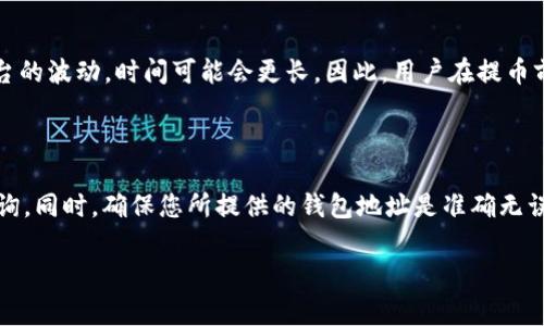 关于抹茶（Mexc）交易所及其提币至TP钱包（TP Wallet）的时间，这通常取决于多个因素，包括网络繁忙程度、交易确认速度以及交易所的处理效率。一般来说，提币至TP钱包的时间可以分为以下几个方面进行详细说明。

提币过程概述

在抹茶上进行提币时，用户首先需要进入账户余额页面，选择想要提币的数字资产，比如抹茶平台上的某种代币。在输入提币数量和钱包地址后，用户还需要输入相应的安全验证信息，如手机验证码或谷歌双重认证。

一旦完成这些步骤，提币请求就会提交，接下来交易所会处理此请求。这一过程通常会在几分钟内完成，但具体时间可能会因交易所的内部处理速度而有所不同。

区块链网络的影响

提币到TP钱包后，最终的接收时间还受到区块链网络情况的影响。每个数字资产都在其特定的区块链上进行交易。例如，以太坊网络上的ERC-20代币和比特币网络的交易时间就有所不同。

网络的繁忙程度也是一个重要因素。在网络高峰期，交易可能需要更多的时间来得到确认。若网络拥堵，用户可能会发现提币的等待时间比平常要长，这种情况在周末或大型活动期间尤为常见。

需注意的手续费问题

提币时，用户还需支付一定的手续费。这些手续费资金也会影响到交易确认时间。在某些情况下，用户可能选择提高手续费以加快交易确认速度。这样一来，付出的费用可能会更高，但最终的到账时间会相应缩短。

安全原因与额外审核

抹茶作为一个知名的数字资产交易平台，为了保障用户的资金安全，可能会实施额外的审核步骤。这些步骤在某些情况下会导致提币时间延长。特别是若系统检测到了可疑交易或账户活动，提币可能会被暂时暂停，等待用户进行进一步的身份验证。

实际案例与用户反馈

在各种用户反馈中，大多数人发现从抹茶提币到TP钱包的时间通常在30分钟到几小时之间。个别情况下，由于网络或平台的波动，时间可能会更长。因此，用户在提币前应提前做好相应安排，以免造成资金周转上的不便。

总结与建议

总的来说，如果您在抹茶上提币到TP钱包，建议耐心等待。如果提币时间过长，可以查看交易记录或联系抹茶客服进行咨询。同时，确保您所提供的钱包地址是准确无误的，以免造成不必要的损失。对于频繁使用数字货币的人士，了解每种资产的特性及其交易网络的特点将会非常有帮助。

希望这篇文章能够让您更好地理解抹茶提币至TP钱包的流程和注意事项，为您的数字资产管理提供帮助。