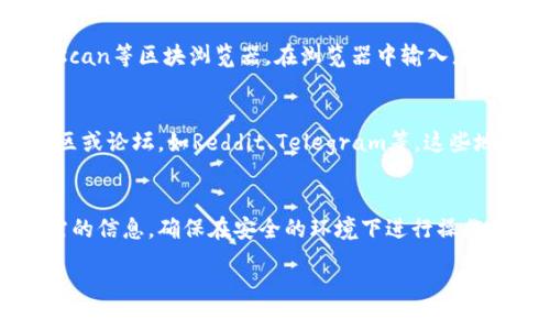 要查询TP Wallet（TP钱包）中的币种信息、余额或交易记录，您可以按照以下步骤进行：

1. 使用TP钱包应用
首先，确保您已经在手机上安装并启动了TP钱包应用。TP钱包支持多种数字资产的管理和交易。在钱包主页，您可以看到不同的币种列表，包括但不限于以太坊（ETH）、比特币（BTC）以及其他ERC20或BSC资产。

2. 查看币种余额
在TP钱包的主界面，各种币种显示在列表中。点击您感兴趣的币种，您将能够查看该币种的当前余额、历史交易记录及其它详细信息。钱包会实时更新余额，从而反映最新的交易数据。

3. 访问交易所网站
如果您想要查询特定币种的市场价格，您可以访问一些主流的交易所网站，如币安（Binance）、火币（Huobi）或CoinMarketCap等。这些平台提供实时的市场信息，您可以输入币种名称（如TP Token）来获取最新的价格及市场动态。

4. 使用区块浏览器
此外，您也可以通过区块链浏览器来查询交易记录和余额。例如，以太坊区块链可以使用Etherscan等区块浏览器。在浏览器中输入您的钱包地址，即可查看与该地址相关的所有交易记录及余额情况。

5. 社区和论坛查询
如果您想获得更多关于TP钱包更新、社区讨论及用户反馈的信息，可以访问相关的加密货币社区或论坛，如Reddit、Telegram等，这些地方经常有用户分享自己的使用经验和最新信息。

总结
查询TP钱包中的币种信息可以通过多个途径实现，从官方应用到区块链浏览器都能提供您所需的信息。确保在安全的环境下进行操作，保护好您的私钥和钱包信息，以避免不必要的损失。

如果您有更多关于TP钱包或数字货币的问题，欢迎随时提问！