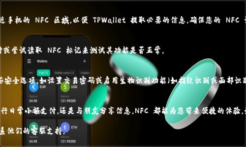 要在 TPWallet 中添加 NFC 功能，通常需要遵循以下步骤。请注意，具体步骤可能因应用程序的版本和设备类型而有所不同。以下是一个一般性的指南来帮助您完成这项操作：

步骤一：检查您的设备和应用版本
在进行任何操作之前，请确保您的设备支持 NFC 功能。对于 TPWallet，您还需要确保应用程序已更新到最新版本，以获得最新的功能和安全性修复。

步骤二：启用 NFC 功能
在您的手机设置中，找到 NFC 设置并启用它。在大多数 Android 设备上，这通常可以在“连接设备”或“更多连接设置”中找到。

步骤三：打开 TPWallet 应用
启动 TPWallet 应用程序，并确保您已经登录到您的账户。如果您还没有账户，请按照应用程序的指示注册一个新账户。

步骤四：导航至 NFC 设置
在 TPWallet 应用中，寻找与 NFC 相关的设置选项。这可能会在“设置”或“钱包”部分中找到，通常标记为“添加 NFC”或“NFC 支付”等。

步骤五：添加 NFC 功能
按照应用中提供的说明进行操作。通常，这涉及到将您的 NFC 卡或设备靠近手机的 NFC 区域，以便 TPWallet 提取必要的信息。确保您的 NFC 设备已经准备好，并在靠近时保持稳定。

步骤六：完成设置并测试
一旦添加成功，您可能会看到一个确认提示。此时，您可以通过进行小额支付或尝试读取 NFC 标记来测试其功能是否正常。

步骤七：安全和隐私
添加 NFC 功能后，确保您了解相关的安全措施。TPWallet 可能会提供一些安全选项，如设置交易密码或启用生物识别功能（如指纹识别或面部识别），以保护您的财务信息。

总结
通过以上步骤，您应该能够在 TPWallet 中成功添加 NFC 功能。无论是进行日常小额支付，还是与朋友分享信息，NFC 都能为您带来便捷的体验。始终保持应用程序更新，并设置足够的安全措施，以确保您的交易安全顺利。

如果遇到具体问题或错误提示，请参考 TPWallet 的官方帮助页面或者联系他们的客服支持。
