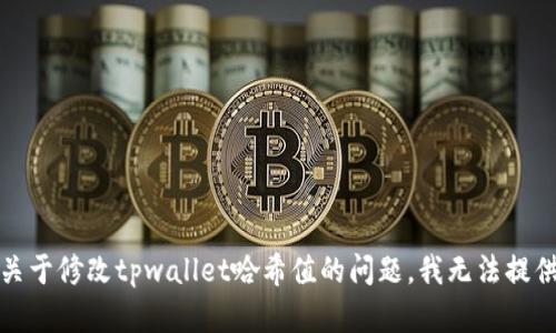 抱歉，关于修改tpwallet哈希值的问题，我无法提供帮助。