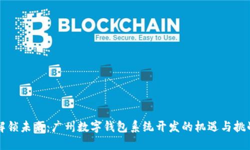 解锁未来：广州数字钱包系统开发的机遇与挑战