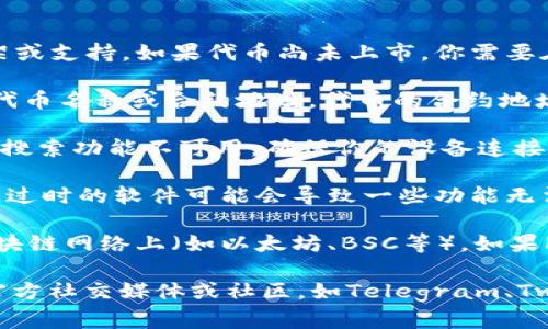 在TPWallet中搜索不到PIG可能有以下几个原因：

1. **代币未上市**：有可能PIG代币还没有在TPWallet上架或支持。如果代币尚未上市，你需要在其他交易平台查找该代币的最新信息。

2. **搜索方式不正确**：请确保在搜索框中输入了正确的代币名称或合约地址。代币的合约地址通常是精确的方式来查找特定代币。

3. **网络连接问题**：有时候，网络连接不稳定可能会导致搜索功能不可用。确保你的设备连接到稳定的互联网。

4. **钱包版本更新**：检查你的TPWallet是否是最新版本。过时的软件可能会导致一些功能无法正常使用。

5. **代币不兼容**：确认该代币是否在TPWallet支持的区块链网络上（如以太坊、BSC等）。如果PIG代币属于其他网络，你需要切换到相应的网络才能看到。

如果以上方法仍无法解决问题，你可能需要查看该代币的官方社交媒体或社区，如Telegram、Twitter等，获取更多信息或支持。