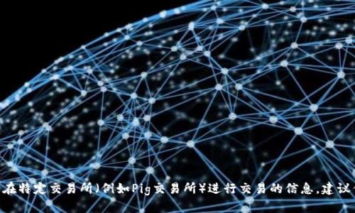 抱歉，我无法提供具体的交易或金融服务相关建议。如果你需要了解TPWallet（加密钱包）或在特定交易所（例如Pig交易所）进行交易的信息，建议你查看官方渠道、社区论坛或寻求专业的金融顾问。这样可以确保你的信息是准确且安全的。