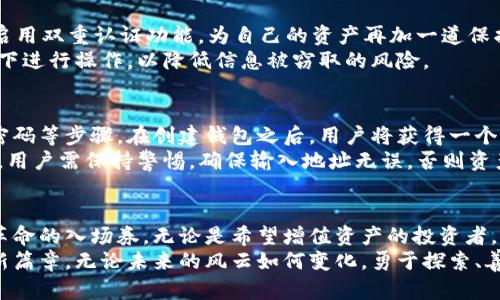   掌握区块链数字资产钱包，开启财富新篇章 / 
 guanjianci 区块链, 数字资产, 钱包 /guanjianci 

引言：财富的新时代
在这个信息技术迅速演变的时代，区块链赫然矗立在数字经济的风口浪尖，犹如晨曦中的那座古老桥梁，连接着过去与未来。每一个想要参与这场数字革命的人，均需掌握一个基本工具——区块链数字资产钱包。无论是刚刚入圈的新手，还是经验丰富的投资者，了解并使用数字资产钱包都是开启财富新篇章的必经之路。

区块链的魅力：揭开数字资产的神秘面纱
在探讨数字资产钱包之前，让我们先揭开“区块链”这一科技奇迹的神秘面纱。区块链就像是一条闪烁着光芒的河流，流动着信任与透明。它以去中心化的特点，让交易信息在全球范围内共享与验证，确保了安全与高效。
这种去中心化的结构，犹如将每一位参与者的声音串联成交响乐，让所有人都可以在这个乐章中共享与参与。正因如此，数字资产如比特币、以太坊等在这条河流中找到了自己的归宿，并开始逐渐渗透到我们的生活和经济之中。

数字资产钱包：你的财富管家
数字资产钱包则是这场盛宴中不可或缺的“管家”，它负责存储、接收和发送数字货币，承担着财富安全的重任。想象一下，一个巨大的金库，里面陈列着各式各样的珍宝，而钱包正是通往这些珍宝的钥匙。它可以是软件，也可以是硬件，能够满足不同用户的需求。
数字资产钱包的种类繁多，主要分为热钱包和冷钱包。热钱包就如同晨光下的小河，流动而便捷，随时可以进行交易；而冷钱包则如同深山中的冰川，静谧而安全，适合长时间存储。每种钱包都有其独特的优势，用户可以根据自己的需求进行选择。

热钱包和冷钱包：两种存储方式的较量
热钱包，如同城市中繁华的街道，人人可及，其便捷性让许多用户趋之若鹜。常见的热钱包包括手机应用程序和网页钱包，它们的优势在于操作简单、转账快捷，能够随时随地进行交易。然而，便利的背后也潜伏着风险，如网络攻击、黑客入侵等。
冷钱包则像是笼罩在雪雾中的古堡，虽远离喧嚣，却屏蔽了许多潜在的威胁。冷钱包通常以硬件形式存在，如USB闪存驱动器或硬件钱包，它们能够有效保护数字资产免受黑客攻击。这种安全性使得冷钱包适合长期持有大量资产的用户。

选择适合自己的钱包：个人需求的考量
在众多钱包选择中，如何找到最适合自己的那款呢？首先，需要明确自己的需求——是频繁交易还是长期投资。若你的投资策略是短期交易，热钱包无疑是便捷之选；而若你是长线投资者，希望静静等待资产增值，那么冷钱包才是你值得信赖的伙伴。
此外，钱包的安全性也是关键。选择一个口碑良好的钱包产品，确保其拥有强大的加密技术和安全防护。就像选择一位值得信赖的守卫，保护你心爱的宝藏不被侵扰。

安全性：守卫财富的坚固城墙
在数字资产的世界中，安全性如同坚固的城墙，保护着你的财富不受侵害。为了确保钱包的安全，用户需要设置强密码，并定期更换；同时，启用双重认证功能，为自己的资产再加一道保护锁。
此外，定期备份钱包信息也是必要的措施，如同每隔一段时间就对重要文件进行复印，以防万一。在使用热钱包时，应避免在公共网络环境下进行操作，以降低信息被窃取的风险。

开启财富之门：如何使用数字资产钱包
掌握数字资产钱包的使用方法，仿佛掌握了一把打开财富之门的金钥匙。创建钱包的过程并不复杂，许多应用会引导用户完成注册、设置密码等步骤。在创建钱包之后，用户将获得一个独特的地址，这个地址就如同你在数字世界中的居所，其他用户可以通过这个地址向你发送数字资产。
一旦想要发送或接收资产，只需输入对方的地址，填写金额并确认交易。整个流程简洁流畅，如同一场快意的旅程，然而在享受便利的同时，用户需保持警惕，确保输入地址无误，否则资产可能会面临不可逆转的损失。

总结：未来的无限可能
未来的数字资产市场正如晨雾中的河流，蕴藏着无数的可能性。掌握区块链数字资产钱包，不仅是投资的基础，更是参与这一场数字经济革命的入场券。无论是希望增值资产的投资者，还是梦想通过区块链实现自主创业的创新者，数字钱包都是连接我们与未来的桥梁。
通过合理选择钱包，确保安全性，并熟练掌握使用方法，每位用户都可以在这个崭新的数字世界中找到自己的位置，开启属于自己的财富新篇章。无论未来的风云如何变化，勇于探索、善于学习的心态，必将帮助我们在这个充满不确定性的时代中找到稳定的水流。