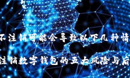 数字钱包不注销可能会导致以下几种情况和后果：

### 不注销数字钱包的五大风险与后果