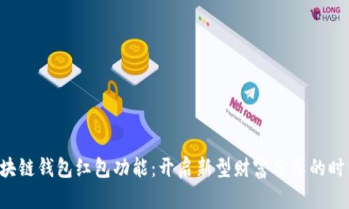 区块链钱包红包功能：开启新型财富分享的时代！