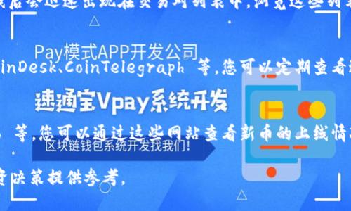 要在 TP Wallet 上了解新币的上线信息，您可以采取以下几种方式：

1. 官方渠道
访问 TP Wallet 的官方网站或者社交媒体平台，如 Twitter、Telegram、Facebook，官方通常会在这些平台上发布最新的币种上线消息。您可以关注他们的公告区，及时获取有关新币上线的通知。

2. 加入社区
加入 TP Wallet 的用户社区或论坛，这些地方往往会有热心的用户分享关于新币的信息。您可以在 Reddit、Discord 等平台找到相关社区，参与讨论，了解新币的动态。

3. 查看币种列表
定期打开 TP Wallet 的应用，检查“市场”或“资产”板块，很多时候新币上线后会迅速出现在交易对列表中。浏览这些列表可以帮您及时发现新上线的币种。

4. 关注行业资讯网站
许多区块链和加密货币的新闻网站会提前报道即将上线的新币种，例如 CoinDesk、CoinTelegraph 等，您可以定期查看这些网站的最新消息，了解整个市场的动态。

5. 使用数据聚合工具
有一些网站专门聚合最新的加密货币信息，如 CoinMarketCap、CoinGecko 等，您可以通过这些网站查看新币的上线情况和市场表现。

通过以上方式，您就可以及时获取 TP Wallet 上新币的信息，为自己的投资决策提供参考。
