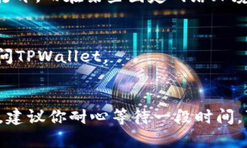 如果你发现TPWallet网页打不开，可以尝试以下几种方法来解决这个问题：

1. 检查网络连接
首先要确保你的设备已经连接到互联网。可以尝试打开其他网页确认网络是否正常。如果其他网页也打不开，可能是你的网络出现了问题，此时可以尝试重启路由器或者联系网络服务提供商。

2. 清理浏览器缓存
有时候浏览器的缓存文件会导致网页无法正常加载。你可以清理浏览器的缓存和Cookies，再次尝试访问TPWallet。具体步骤通常是进入浏览器设置，找到隐私或者安全选项，选择清理浏览数据。

3. 更换浏览器
如果你使用的浏览器无法打开TPWallet，尝试换用其他浏览器，例如从Chrome切换到Firefox，或者使用Safari。不同的浏览器对网页的兼容性可能有所不同。

4. 检查防火墙和安全软件
有时候，防火墙或者安全软件的设置可能会阻止某些网页的加载。检查你的防火墙设置，看看TPWallet是否被列入了阻止访问的名单。如果有，记得将其移除。

5. 使用VPN
在某些地区，TPWallet可能被限制访问。此时，可以尝试使用VPN来访问这个网站。选择一个可靠的VPN服务，连接到其他地区的服务器再访问TPWallet。

6. 访问官方网站的社交媒体或论坛
如果TPWallet的网页依然无法访问，可以尝试通过他们的社交媒体平台或相关论坛获取信息，看看是否是他们网站本身出现了故障。社交媒体回应通常较快，你可以在Twitter、Telegram等平台寻找帮助。

7. 尝试使用手机访问
如果你的电脑无法访问TPWallet，可以尝试用手机访问。很多时候，在移动网络下，网站能够正常打开，而在某些固定网络环境下却出现问题。

8. 更新操作系统和浏览器
确保你的操作系统和浏览器是最新版本。过时的软件可能会导致网页打开异常，更新后再尝试访问TPWallet。

总结
通过上述方法，相信你可以找到问题的根源并成功访问TPWallet。如果这些方法都不能解决问题，建议你耐心等待一段时间，可能是网站正在维护或更新。在此期间，你还可以尝试联系TPWallet的客服以获得进一步的支持。
