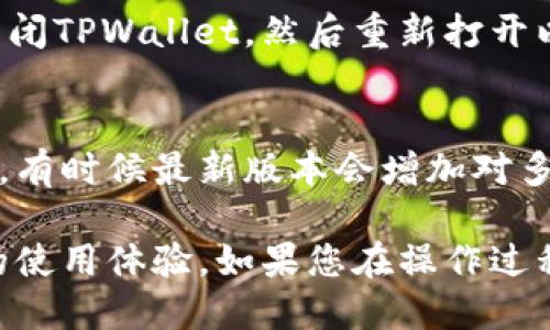 为了将TPWallet设置为中文，您可以按照以下步骤操作：

步骤一：打开TPWallet应用
首先，在您的手机或计算机上打开TPWallet应用程序。如果您尚未安装TPWallet，可以从官方应用商店下载并安装最新版本。

步骤二：进入设置
在TPWallet的主界面，寻找设置按钮，通常在右上角以齿轮图标表示。点击该图标进入设置页面。

步骤三：选择语言选项
在设置页面中，滚动查找语言或Language选项。点击进入后，会显示可选语言列表。

步骤四：切换为中文
在语言列表中找到“中文”选项，点击确认选择。此时，应用会自动切换至中文界面。

步骤五：重启应用（如果需要）
有些情况下，应用在语言切换后可能需要重启才能完全生效。您可以关闭TPWallet，然后重新打开以确认中文界面设置成功。

注意事项
如果在语言选项中没有找到中文，请确保您使用的是最新版TPWallet，有时候最新版本会增加对多种语言的支持。如果问题仍然存在，可以尝试卸载并重新安装应用。

通过以上步骤，您就可以轻松将TPWallet设置为中文，享受更加便捷的使用体验。如果您在操作过程中遇到任何问题，可以查看官方支持文档，或直接联系客服寻求帮助。
