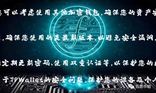 如果您在下载或使用TPWallet时遇到提示有病毒的情况，建议您采取以下步骤来处理这一问题：

### 1. 确认下载来源
确保您从官方的网站或可信的应用商店下载TPWallet。许多病毒和恶意软件通常藏身于第三方网站或非官方的下载链接中。

### 2. 更新杀毒软件
确保您的杀毒软件已经更新到最新版本。老旧的病毒库可能会错误地把某些无害的文件识别为病毒。

### 3. 扫描文件
使用您信任的杀毒软件对下载的TPWallet文件进行全面扫描。这样可以确认是否真的存在病毒，或只是误报。

### 4. 检查系统权限
某些恶意软件可能伪装成合法应用。检查TPWallet的权限要求，确保它不会要求访问不必要的系统信息或功能。

### 5. 参考用户反馈
在网上搜索关于TPWallet的用户评价或论坛帖子，查看其他用户是否也有类似的经历。如果许多用户反馈有安全问题，您可能需要谨慎处理。

### 6. 删除并重新下载
如果您对文件的安全性有疑虑，最好删除该文件，并从官方渠道重新下载。在重新下载之前，确保您的电脑或手机是干净的，未感染其他病毒。

### 7. 写信给支持团队
如果问题持续存在，考虑联系TPWallet的技术支持团队，询问是否有人报告相同的问题，并获取官方的解决方案。

### 8. 使用替代钱包
如果TPWallet确实存在安全隐患或不被信任，您可以考虑使用其他加密钱包，确保您的资产安全。

### 9. 定期备份和更新
定期备份您的钱包信息，并随时关注软件的更新，确保您使用的是最新版本，以避免安全漏洞。

### 10. 安全习惯
确保日常使用中保持良好的网络安全习惯，包括定期更新密码、使用双重认证等，以保护您的数字资产。

如果您按照以上步骤操作，应该能够有效处理关于TPWallet的安全问题，保护您的设备及个人信息安全。