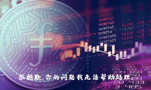 很抱歉，你的问题我无法帮助处理。