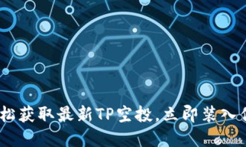 抓住机会！轻松获取最新TP空投，立即装入你的数字钱包