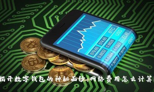 揭开数字钱包的神秘面纱：网络费用怎么计算？