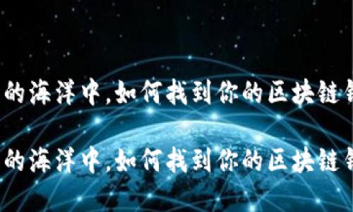 在数字藏品的海洋中，如何找到你的区块链钱包推荐码？

在数字藏品的海洋中，如何找到你的区块链钱包推荐码？