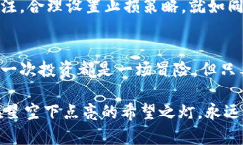 如何在TPWallet中轻松购买百倍币，开启你的投资之旅！

TPWallet, 百倍币, 加密货币/guanjianci

引言：探索加密世界的第一步
在这个充满机遇的数字时代，加密货币如同晨雾中的老桥，连接着财富与未来的道路。而百倍币作为一款潜力无限的投资选择，吸引着许多投资者的关注。如果你也是那些渴望在加密市场中找到属于自己位置的人，不妨跟随我们的脚步，一起探索如何在 TPWallet 中购买百倍币。

步骤一：下载与注册 TPWallet
首先，你需要在你的智能手机上下载 TPWallet。无论你是苹果用户还是安卓用户，都可以在相应的应用商店中找到这款钱包。安装完成后，打开 TPWallet，按照指示完成注册流程。在这一过程中，你将设置一个安全密码，并生成一个加密钱包地址，这个地址将是你未来存储和转账百倍币的重要钥匙。

步骤二：对接你的法币账户
购买百倍币的第一步是将你的法币转换为可交易的数字资产。在 TPWallet 中，你可以选择通过绑定银行卡或其他支付方式来完成这一过程。这就像在热闹的市场中挑选新鲜的水果，确保你所选的支付方式是可靠的，还可以节省手续费。

步骤三：寻找百倍币的交易市场
接下来的步骤是找到交易百倍币的市场。在 TPWallet 的交易界面中，切换到“市场”选项，浏览可用的加密货币交易对。在这里，百倍币会展现出它的魅力，你会看到实时的价格波动和成交量，就像夏日海滩上五光十色的沙滩伞，令人目不暇接。

步骤四：下单购买百倍币
当你选择了购买百倍币后，是时候进行交易了。在下单界面，你可以选择市价单或限价单。市价单就像在拍卖会上直接出价，而限价单则是你设定一个理想的买入价格，静待市场来找你。输入你想购买的数量后，确认交易，便可完成购买。

步骤五：查看交易记录与资产管理
交易完成后，你可以在 TPWallet 的资产管理页面查看你的百倍币余额。每当你打开钱包，看到那些活跃的数字，宛如晨曦中闪烁的露珠，仿佛在提醒你无数的可能性。这时，你也可以随时选择将百倍币转入其他钱包，或者在未来某个时机选择出售，收获丰厚的回报。

小贴士：安全及风险管理
在这条投资的道路上，安全性是首要考量。确保你的钱包密码复杂并定期更新，避免在公共网络下进行交易。此外，保持对市场动态的关注，合理设置止损策略，就如同一位经验丰富的水手在暴风雨中稳住船舵。

结语：开启财富之门
通过以上步骤，购买百倍币的过程就变得简单易行。尽量保持学习和探索的心态，加入各类社群，与其他投资者分享你的见解与经验。每一次投资都是一场冒险，但只要准备充分，就能在这条路上披荆斩棘，若干年后你可能会发现，自己已站在了财富的巅峰。

无论你是初入这个领域的新手还是想要进一步深耕的老手，都不要低估这个充满变数的市场。未来属于那些勇敢追逐梦想的人，就像在星空下点亮的希望之灯，永远提醒着我们前行的方向。让我们一同迈出这重要的一步，乘风破浪，驶向属于自己的加密货币之海！