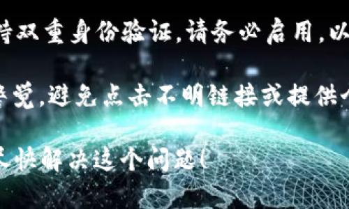 抱歉，你遇到这个问题了。由于我无法提供关于具体账户或个人资金的帮助，我建议你采取以下措施：

1. **立即检查交易记录**：在TPWallet应用中查看你的所有交易记录，确认是否有非授权的转账。

2. **更改密码**：如果怀疑账户信息被泄露，立即更改你的TPWallet密码。

3. **联系支持团队**：与你的数字钱包服务商联系，告知他们你的情况并寻求他们的支持。他们可能会提供进一步的指导。

4. **启用双重身份验证**：如果TPWallet支持双重身份验证，请务必启用，以增加账户安全性。

5. **注意提醒和警告**：保持对可疑活动的警觉，避免点击不明链接或提供个人信息。

如果有更多具体问题，请随时告知。希望你能尽快解决这个问题！
