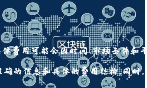 TPWallet 的上架费用通常取决于多个因素，包括区块链的类型、代币的复杂性以及项目团队的具体需求。具体费用可能会因时间、市场条件和平台的政策变化而有所不同。一般情况下，上架费用可能包括技术审核费用、市场推广费用以及合规审查费用。

为了获取最新的上架费用信息，建议直接访问 TPWallet 的官方网站或联系他们的客户支持团队，以获取准确的信息和具体的费用结构。同时，确保您了解所有相关的条款和条件，以便做出明智的决策。