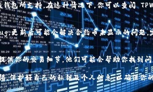 在使用 TPWallet 时，如果你找不到已购买的合约币，可能是由于几个常见的问题或操作步骤导致的。以下是一些解决方案和建议，帮助你定位和查找你的合约币。

检查网络设置
首先，确保你连接到正确的区块链网络。TPWallet 支持多个区块链（如以太坊、BNB链等）。如果你在错误的网络上，购买的合约币将不会显示。请到钱包的设置中确认当前选择的网络。

查看历史交易记录
在 TPWallet 中，可以通过“交易记录”来查看你过去的所有交易。如果你确定购买成功，可以在这里找到相关的交易记录，确认合约币是否已成功收到。如果没有找到相关记录，可能是交易未能完成。

导入代币
如果合约币并不自动出现在你的钱包中，你可能需要手动导入它。在 TPWallet 中，找到“资产管理”或者“添加代币”的选项，输入合约币的合约地址。这将使你的钱包能够识别并显示该代币。

确认合约地址
有时候，用户可能会因为误操作而输入错误的合约地址。确保你使用的是正确且官方提供的合约地址。可以通过项目的官网或官方社交媒体找到合约地址，避免使用来自非官方渠道的信息。

检查币种支持
并不是所有的合约币都能在 TPWallet 中获得支持。有些代币可能尚未被该钱包所支持。在这种情况下，你可以查阅 TPWallet 的官方网站或社区，了解其支持的代币列表。

更新钱包应用
确保你使用的是 TPWallet 的最新版本。旧版钱包可能有某些功能缺失或bug，更新后可能会解决合约币未显示的问题。定期更新应用程序是确保安全和功能正常的重要措施。

联系客服
如果经过以上步骤仍然无法找到合约币，建议联系 TPWallet 的客服支持。提供你的交易细节，他们可能会帮助你找到问题的症结所在，或者告知你更进一步的解决方案。

通过以上步骤，相信你能够找回在 TPWallet 中购买的合约币。务必保持警惕，保护好自己的私钥及个人信息，以确保你的资产安全。