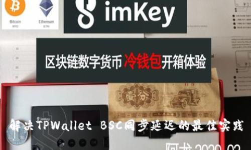 解决TPWallet BSC同步延迟的最佳实践