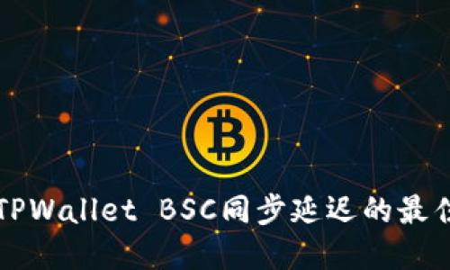 解决TPWallet BSC同步延迟的最佳实践