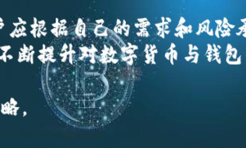 数字货币钱包可以分为多种类型，每种钱包都有其独特的优势和适用场景。以下是几种常见的数字货币钱包类型，帮助你更全面地了解数字货币钱包的种类及其特点。

### 1. 热钱包（Hot Wallet）
热钱包是指那些与互联网连接的数字货币钱包。它们通常以应用程序或在线平台的形式存在，方便用户随时随地访问和交易自己的数字货币。
这种钱包的优点在于使用便捷，适合频繁交易的用户。例如，许多数字货币交易所都提供热钱包服务，用户可以迅速完成买卖。不过，热钱包也相对安全性较低，因为它们经常受到黑客攻击的威胁。

### 2. 冷钱包（Cold Wallet）
冷钱包是离线存储的数字货币钱包，常常被认为是更安全的选择。冷钱包通常包括硬件钱包和纸质钱包，用户可以在不连接互联网的情况下存储其加密货币。
例如，硬件钱包如Ledger和Trezor允许用户将其私钥保存在一个物理设备上，这样即使网络遭受攻击，黑客也无法轻易窃取资金。纸质钱包则是把私钥印刷在纸上，虽然非常安全，但如果不小心遗失或损坏，可能会导致资产的永久丢失。

### 3. 硬件钱包（Hardware Wallet）
硬件钱包作为冷钱包的一种，专门用于存放私钥。它们通常形似USB设备，能提供高度的安全性，适合长期持有加密货币的投资者。
购买一个硬件钱包的成本通常在几百元左右，但对于那些希望保护大额投资的用户来说，这是一个值得的投资。例如，你可以在Ledger官方网站上购买最新型号，创建一个小型的“数字金库”。

### 4. 软件钱包（Software Wallet）
软件钱包是一个相对广泛的类别，既包括桌面钱包，也包括手机钱包。桌面钱包可以在个人电脑上下载和运行，而手机钱包则是为移动设备设计的应用程序。
这类钱包的优点是用户体验良好，许多应用都支持多种加密货币。例如，Exodus是一个流行的桌面钱包，用户可以轻松地进行加密货币交换和管理，界面友好且支持多种语言。

### 5. 网页钱包（Web Wallet）
网页钱包是基于浏览器的在线钱包，让用户可以从任何地方访问他们的数字货币。大多数交易所都提供这种类型的钱包。
虽然使用非常方便，但网页钱包通常不如冷钱包安全，因为它们面临更高的网络攻击风险。用户需要确保使用受信任的网站，尽量避免在公用网络下进行交易。

### 6. 移动钱包（Mobile Wallet）
移动钱包是旨在智能手机上使用的数字钱包，通常作为应用程序存在。它们允许用户在日常生活中方便地存储和使用数字货币，尤其在面对面交易时。
例如，某些应用程序像Trust Wallet和Coinomi，可以让用户通过扫描QR码来进行支付，极大地提高了交易的便利性。这种类型的钱包通常适合日常消费和小额支付。

### 7. 多签名钱包（Multi-Signature Wallet）
多签名钱包要求多方签名才能进行交易，这种机制能显著提高安全性。特别适合企业和大型投资集团使用，因为可以避免单点故障。
例如，一个企业可以设置三名合伙人中的两人必须共同签字才能转移资金，这样避免了单独一人可以随意支配资金的风险。安全性与效率在这里找到了平衡。

### 8. 程序化钱包（Custodial Wallet）
程序化钱包是由第三方管理的数字货币钱包，用户把资产寄存于服务提供商手中。这种钱包适合新手用户，因为他们不需要了解复杂的私钥管理。
例如，Coinbase提供的程序化钱包让用户可以轻松投资和交易，但用户需要信任这个平台来保护他们的资产。尽管便利，但也需要注意风险，因为平台的安全问题或破产都可能导致用户资金受损。

### 9. 纸质钱包（Paper Wallet）
纸质钱包是一种保险的冷存储方式，通过把公钥和私钥打印在纸上来实现，用户可以将其安全保存。这种方式通常用于大额长期持有者。
然而，纸质钱包也存在风险，如果遗失、损坏或被窃取，资金将无法找回。用户常常会选择将纸质钱包放在安全的地方，如保险箱。

### 总结
随着区块链技术的发展，数字货币钱包的种类也日益丰富。每种钱包都有其独特的特点和适用场景，用户应根据自己的需求和风险承受能力选择合适的钱包。
虽然热钱包提供便利，但终究不及冷钱包的安全。选择硬件钱包或纸质钱包，可以有效确保资产的安全。不断提升对数字货币与钱包的理解，能帮助投资者找到最适合自己的存储和交易方式。

若你对此话题感兴趣，鼓励深入研究不同钱包的功能与特点，为自己的数字资产建立最佳防护与管理策略。
