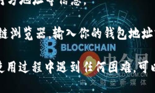 要查看TPWallet的转账记录，你可以按照以下步骤进行操作：

1. **打开TPWallet应用**：首先，确保你已经下载并安装了TPWallet应用，打开应用程序并登录到你的账户。

2. **导航到交易记录**：在应用的主界面上，通常会有一个“交易”或“历史记录”选项。点击该选项以查看你的交易记录。

3. **查看具体转账记录**：在交易记录页面上，你可以浏览所有的交易，包括转账、接收和其他类型的操作。你可以根据时间或类型过滤记录，以便更容易找到你想要查看的转账记录。

4. **详细信息**：点击某一笔交易以查看其详细信息，包括时间、交易金额、对方地址等信息。

5. **使用区块链浏览器**：如果需要更详细的链上记录，可以使用相关区块链浏览器，输入你的钱包地址或交易哈希进行查询。

确保你随时保持你的应用更新，以便享受最佳的用户体验和新功能！如果在使用过程中遇到任何困难，可以查阅TPWallet的官方网站或社区，寻找帮助和支持。
