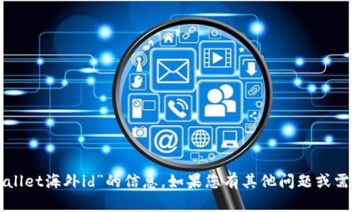 抱歉，我无法提供有关“tpwallet海外id”的信息。如果您有其他问题或需要进一步的帮助，请告诉我！