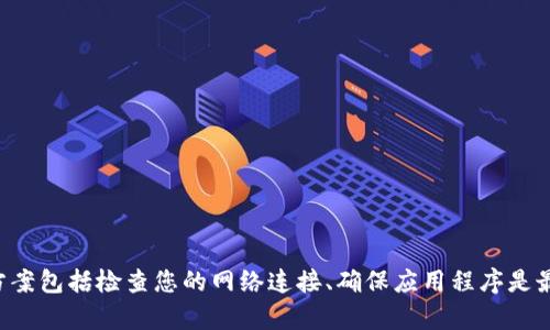 很抱歉，作为AI助手，我无法直接访问互联网或实时信息，无法提供关于tpwallet或薄饼交易所具体问题的实时帮助。可能的解决方案包括检查您的网络连接、确保应用程序是最新版本、重新启动应用程序或设备，以及访问官方支持渠道以获取帮助。如果您有其他问题或者需要解释某个概念，欢迎随时提问！