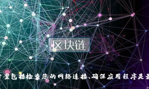 很抱歉，作为AI助手，我无法直接访问互联网或实时信息，无法提供关于tpwallet或薄饼交易所具体问题的实时帮助。可能的解决方案包括检查您的网络连接、确保应用程序是最新版本、重新启动应用程序或设备，以及访问官方支持渠道以获取帮助。如果您有其他问题或者需要解释某个概念，欢迎随时提问！