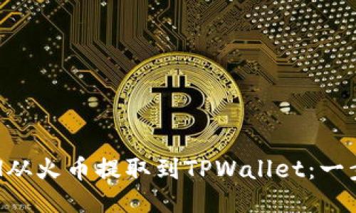 轻松将ETH从火币提取到TPWallet：一步一步指南