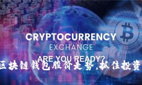 掌握区块链钱包股价走势，抓住投资机会！